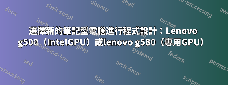 選擇新的筆記型電腦進行程式設計：Lenovo g500（IntelGPU）或lenovo g580（專用GPU）