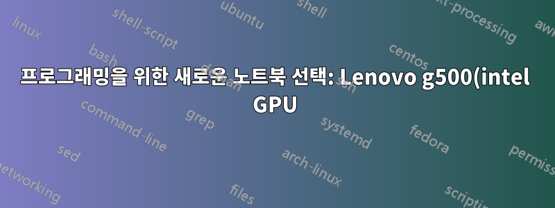프로그래밍을 위한 새로운 노트북 선택: Lenovo g500(intel GPU) 또는 lenovo g580(전용 GPU)