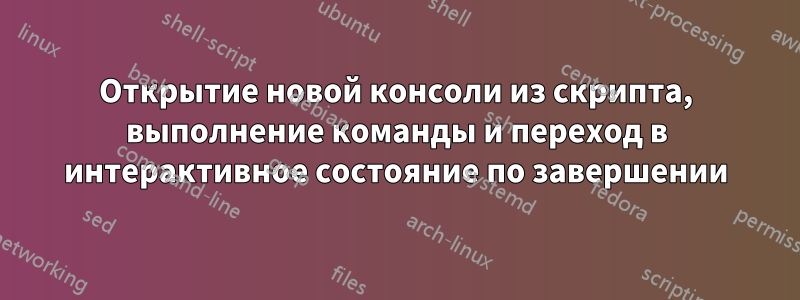Открытие новой консоли из скрипта, выполнение команды и переход в интерактивное состояние по завершении