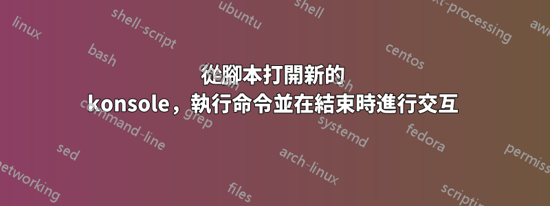 從腳本打開新的 konsole，執行命令並在結束時進行交互