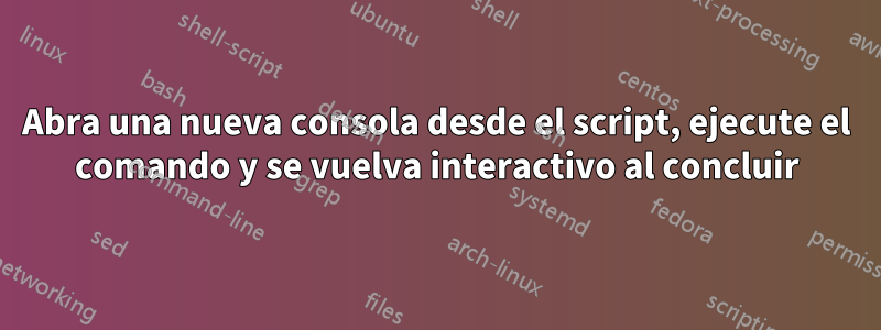 Abra una nueva consola desde el script, ejecute el comando y se vuelva interactivo al concluir
