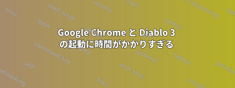 Google Chrome と Diablo 3 の起動に時間がかかりすぎる