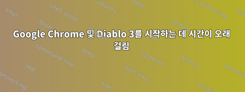 Google Chrome 및 Diablo 3를 시작하는 데 시간이 오래 걸림