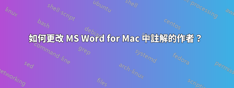 如何更改 MS Word for Mac 中註解的作者？