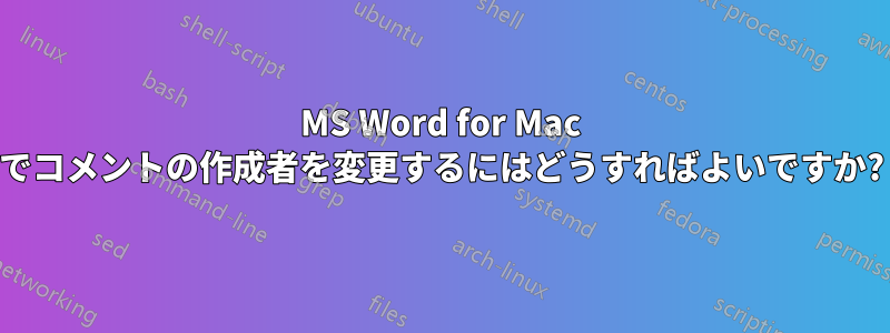 MS Word for Mac でコメントの作成者を変更するにはどうすればよいですか?