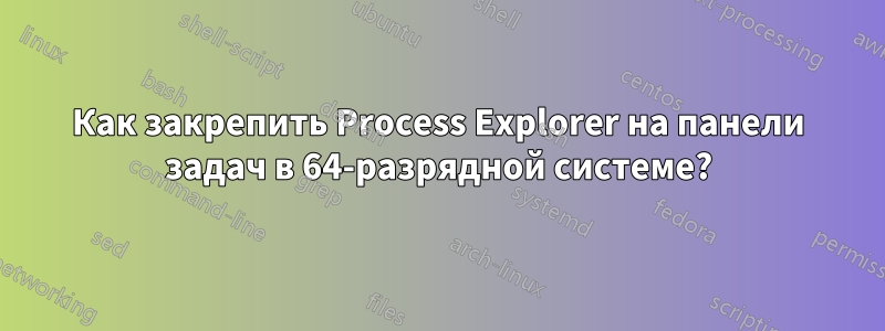 Как закрепить Process Explorer на панели задач в 64-разрядной системе?