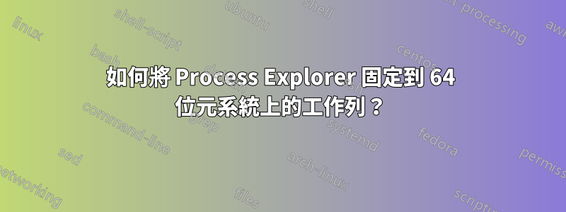 如何將 Process Explorer 固定到 64 位元系統上的工作列？