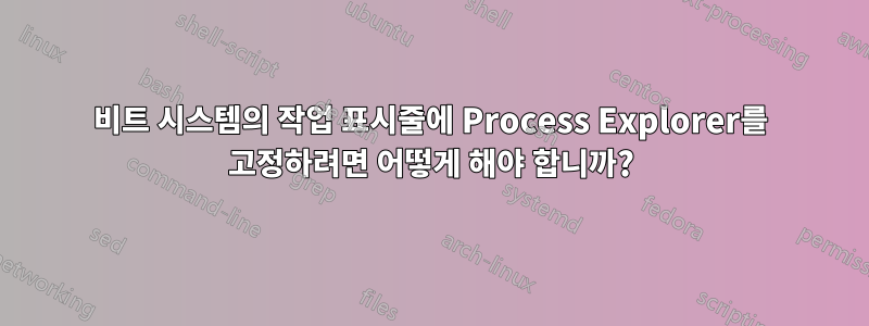 64비트 시스템의 작업 표시줄에 Process Explorer를 고정하려면 어떻게 해야 합니까?