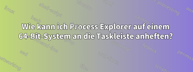 Wie kann ich Process Explorer auf einem 64-Bit-System an die Taskleiste anheften?