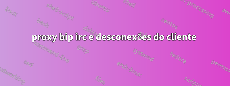 proxy bip irc e desconexões do cliente