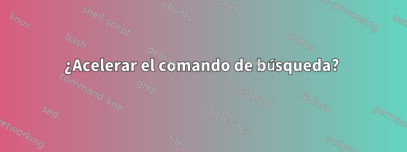 ¿Acelerar el comando de búsqueda?