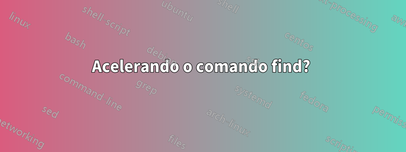 Acelerando o comando find?