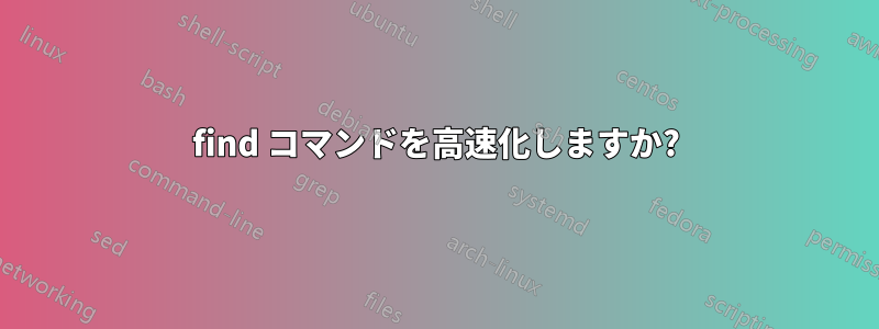 find コマンドを高速化しますか?