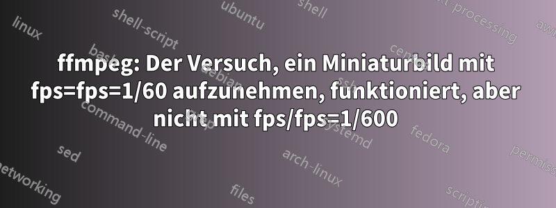 ffmpeg: Der Versuch, ein Miniaturbild mit fps=fps=1/60 aufzunehmen, funktioniert, aber nicht mit fps/fps=1/600