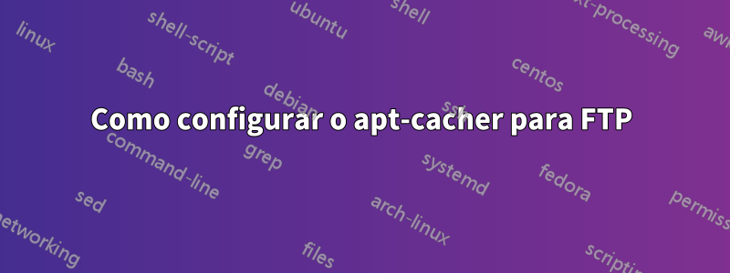 Como configurar o apt-cacher para FTP
