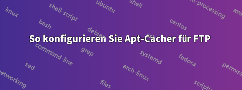 So konfigurieren Sie Apt-Cacher für FTP