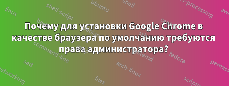 Почему для установки Google Chrome в качестве браузера по умолчанию требуются права администратора?
