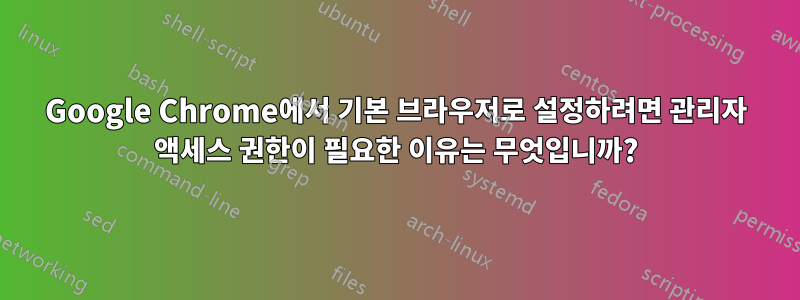 Google Chrome에서 기본 브라우저로 설정하려면 관리자 액세스 권한이 필요한 이유는 무엇입니까?
