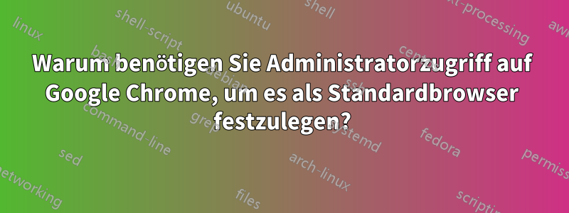 Warum benötigen Sie Administratorzugriff auf Google Chrome, um es als Standardbrowser festzulegen?