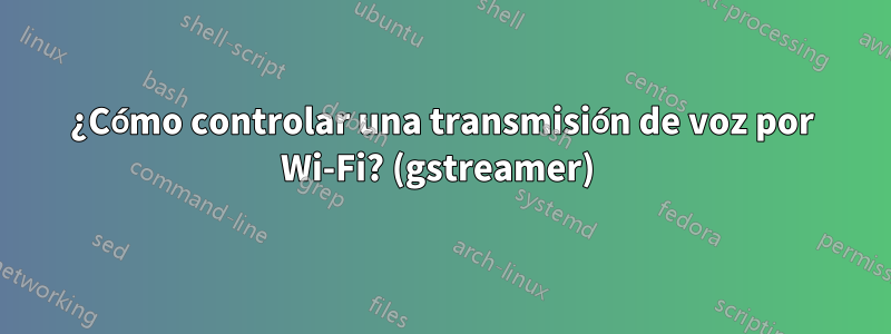 ¿Cómo controlar una transmisión de voz por Wi-Fi? (gstreamer) 
