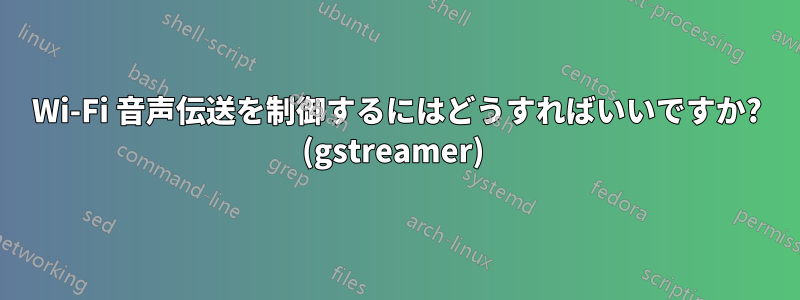 Wi-Fi 音声伝送を制御するにはどうすればいいですか? (gstreamer) 