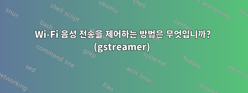 Wi-Fi 음성 전송을 제어하는 ​​방법은 무엇입니까? (gstreamer) 