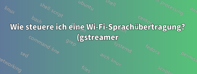 Wie steuere ich eine Wi-Fi-Sprachübertragung? (gstreamer)