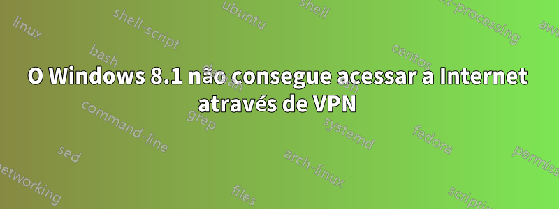 O Windows 8.1 não consegue acessar a Internet através de VPN
