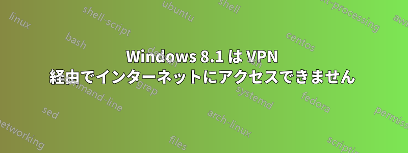 Windows 8.1 は VPN 経由でインターネットにアクセスできません