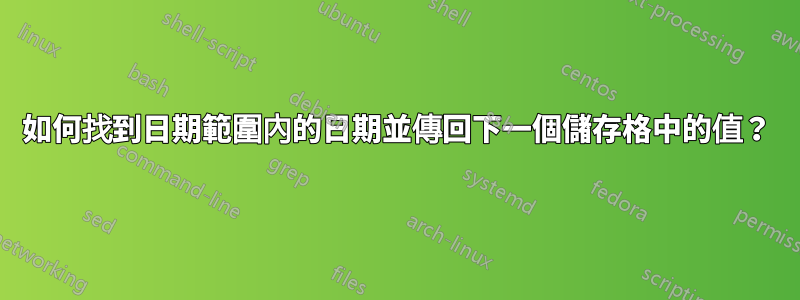 如何找到日期範圍內的日期並傳回下一個儲存格中的值？