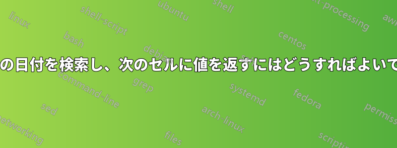 日付範囲内の日付を検索し、次のセルに値を返すにはどうすればよいでしょうか?