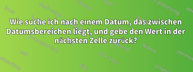 Wie suche ich nach einem Datum, das zwischen Datumsbereichen liegt, und gebe den Wert in der nächsten Zelle zurück?