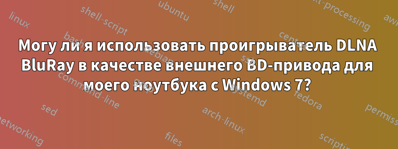 Могу ли я использовать проигрыватель DLNA BluRay в качестве внешнего BD-привода для моего ноутбука с Windows 7?
