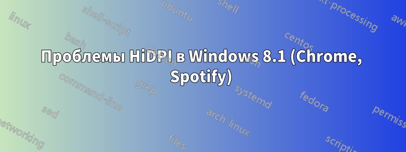 Проблемы HiDPI в Windows 8.1 (Chrome, Spotify)
