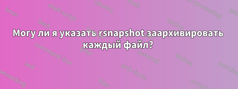 Могу ли я указать rsnapshot заархивировать каждый файл?