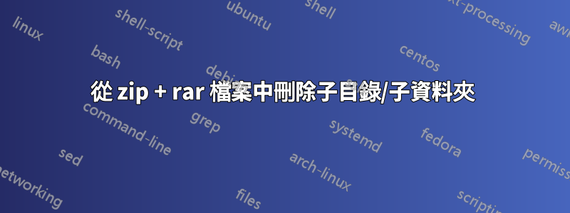 從 zip + rar 檔案中刪除子目錄/子資料夾