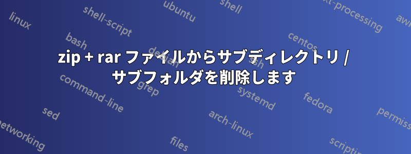 zip + rar ファイルからサブディレクトリ / サブフォルダを削除します