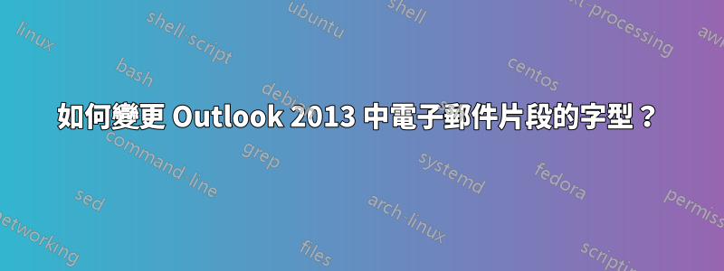 如何變更 Outlook 2013 中電子郵件片段的字型？