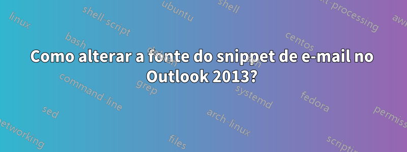 Como alterar a fonte do snippet de e-mail no Outlook 2013?