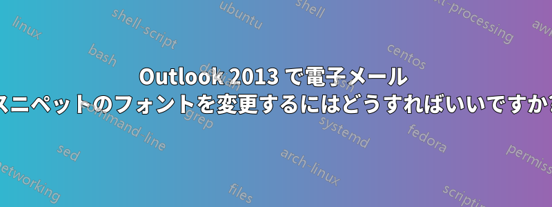 Outlook 2013 で電子メール スニペットのフォントを変更するにはどうすればいいですか?