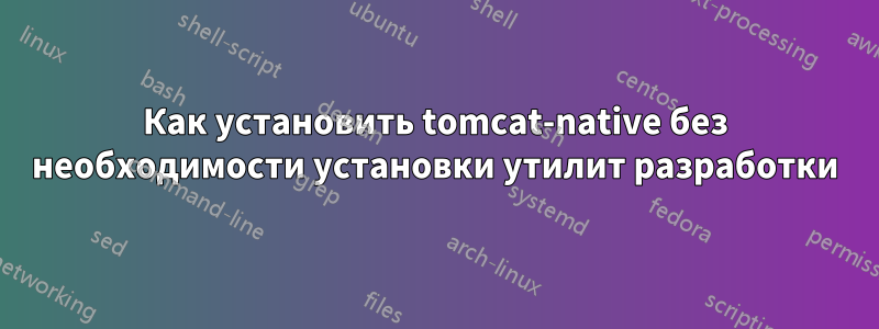 Как установить tomcat-native без необходимости установки утилит разработки