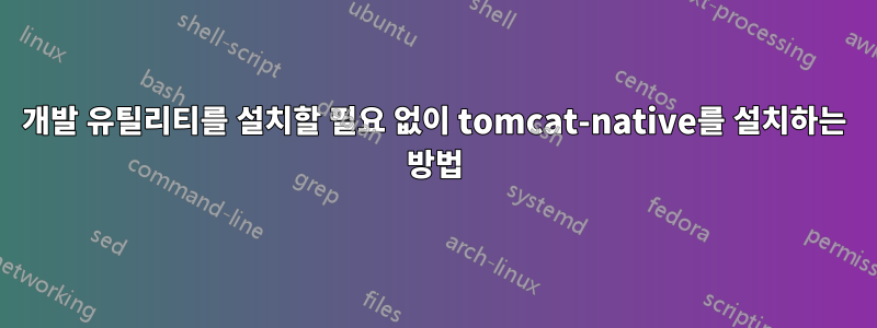 개발 유틸리티를 설치할 필요 없이 tomcat-native를 설치하는 방법