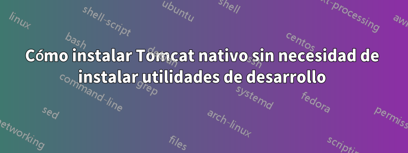 Cómo instalar Tomcat nativo sin necesidad de instalar utilidades de desarrollo