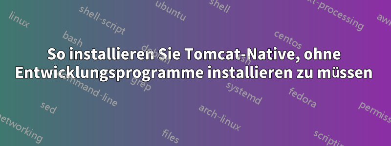 So installieren Sie Tomcat-Native, ohne Entwicklungsprogramme installieren zu müssen