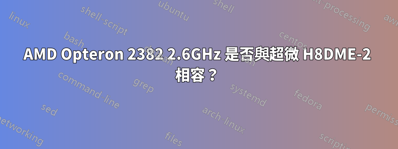 AMD Opteron 2382 2.6GHz 是否與超微 H8DME-2 相容？