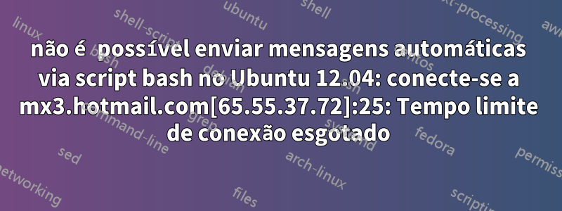 não é possível enviar mensagens automáticas via script bash no Ubuntu 12.04: conecte-se a mx3.hotmail.com[65.55.37.72]:25: Tempo limite de conexão esgotado