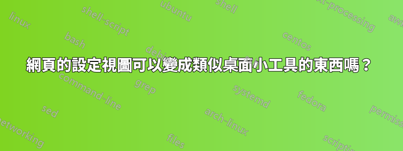 網頁的設定視圖可以變成類似桌面小工具的東西嗎？