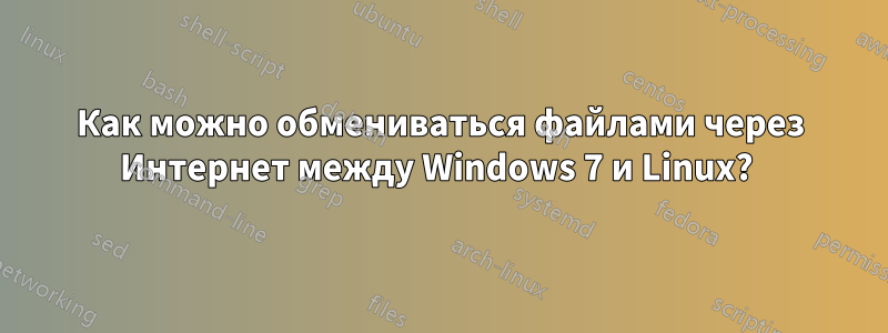 Как можно обмениваться файлами через Интернет между Windows 7 и Linux? 