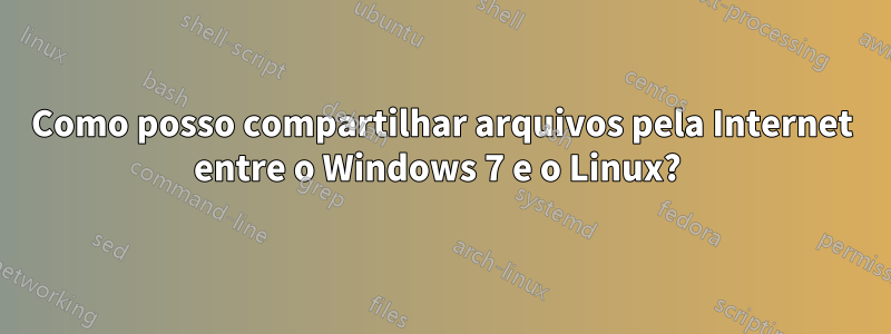 Como posso compartilhar arquivos pela Internet entre o Windows 7 e o Linux? 