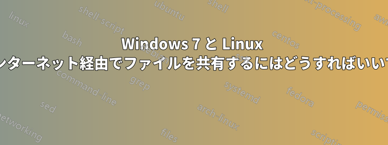 Windows 7 と Linux 間でインターネット経由でファイルを共有するにはどうすればいいですか? 